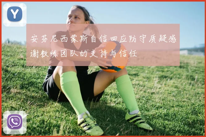 安芬尼西蒙斯自信回应防守质疑感谢教练团队的支持与信任