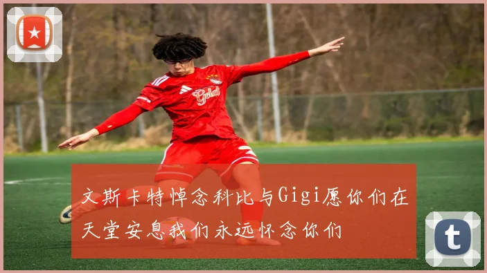 文斯卡特悼念科比与Gigi愿你们在天堂安息我们永远怀念你们