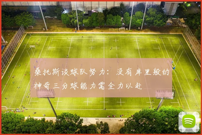 桑托斯谈球队努力：没有库里般的神奇三分球能力需全力以赴