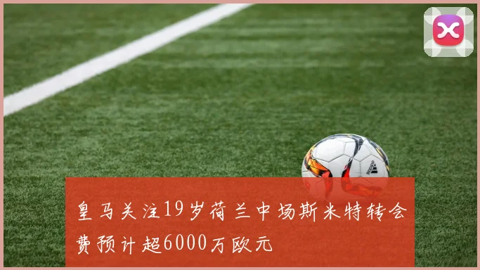皇马关注19岁荷兰中场斯米特转会费预计超6000万欧元