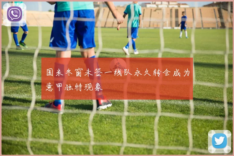 国米冬窗未签一线队永久转会成为意甲独特现象