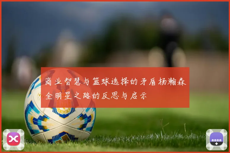 商业智慧与篮球选择的矛盾杨瀚森全明星之路的反思与启示