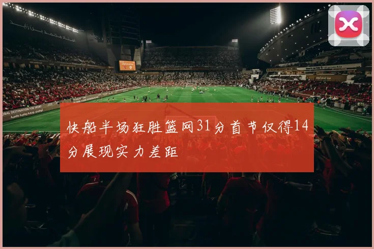 快船半场狂胜篮网31分首节仅得14分展现实力差距