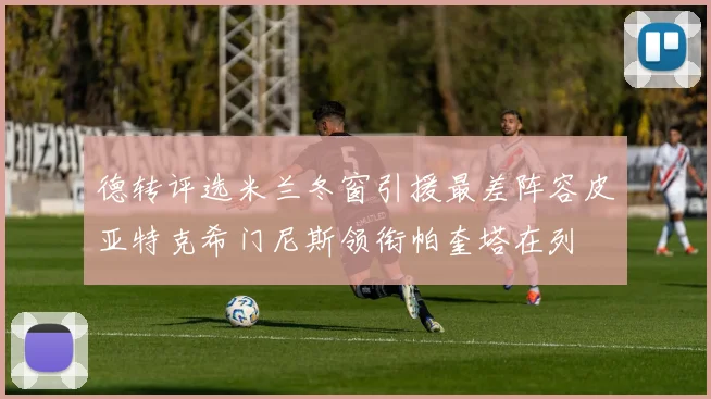 德转评选米兰冬窗引援最差阵容皮亚特克希门尼斯领衔帕奎塔在列