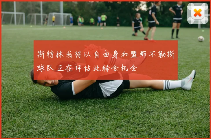 斯特林或将以自由身加盟那不勒斯球队正在评估此转会机会